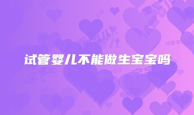 试管婴儿不能做生宝宝吗