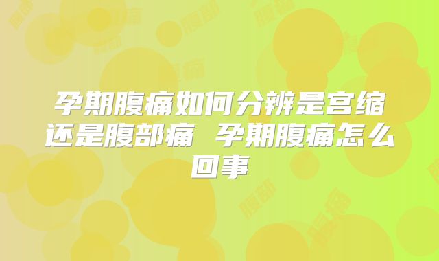孕期腹痛如何分辨是宫缩还是腹部痛 孕期腹痛怎么回事