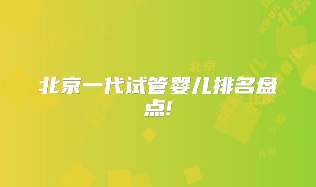 北京一代试管婴儿排名盘点!