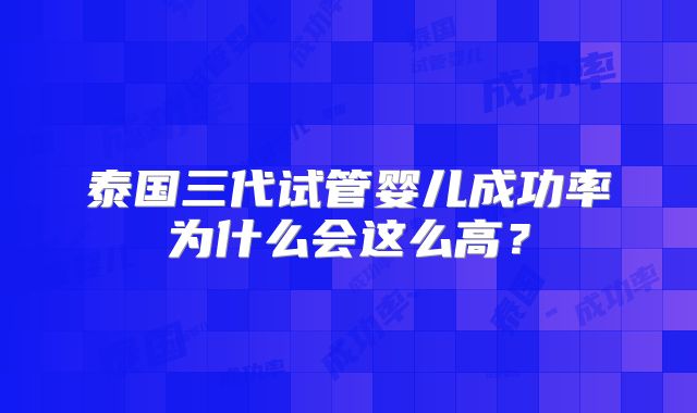 泰国三代试管婴儿成功率为什么会这么高？