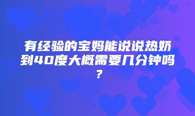 有经验的宝妈能说说热奶到40度大概需要几分钟吗?