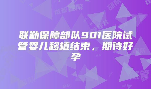 联勤保障部队901医院试管婴儿移植结束，期待好孕