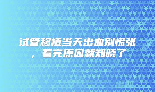 试管移植当天出血别慌张,看完原因就知晓了