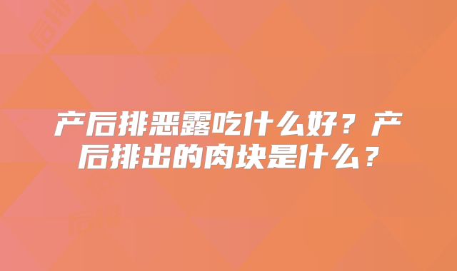 产后排恶露吃什么好?产后排出的肉块是什么?