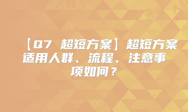 【Q7 超短方案】超短方案适用人群、流程、注意事项如何？