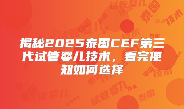 揭秘2025泰国CEF第三代试管婴儿技术，看完便知如何选择