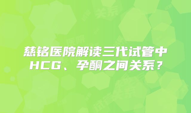 慈铭医院解读三代试管中HCG、孕酮之间关系？