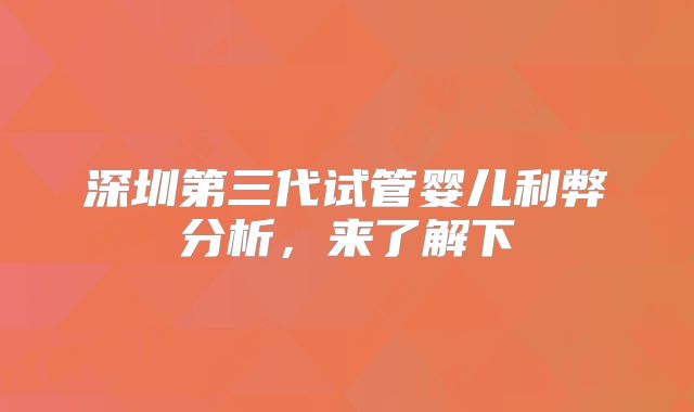 深圳第三代试管婴儿利弊分析,来了解下