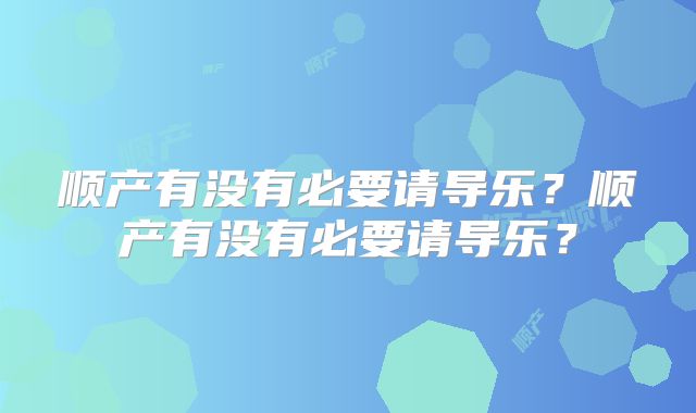 顺产有没有必要请导乐？顺产有没有必要请导乐？