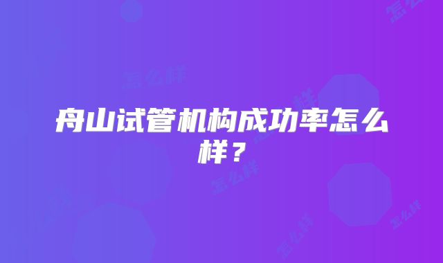 舟山试管机构成功率怎么样?