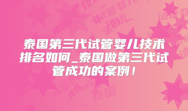 泰国第三代试管婴儿技术排名如何_泰国做第三代试管成功的案例!