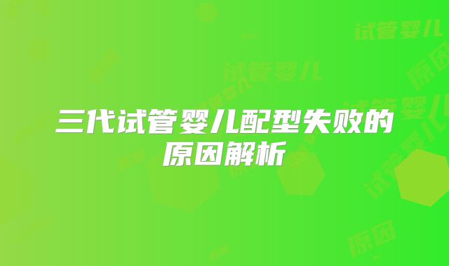 三代试管婴儿配型失败的原因解析