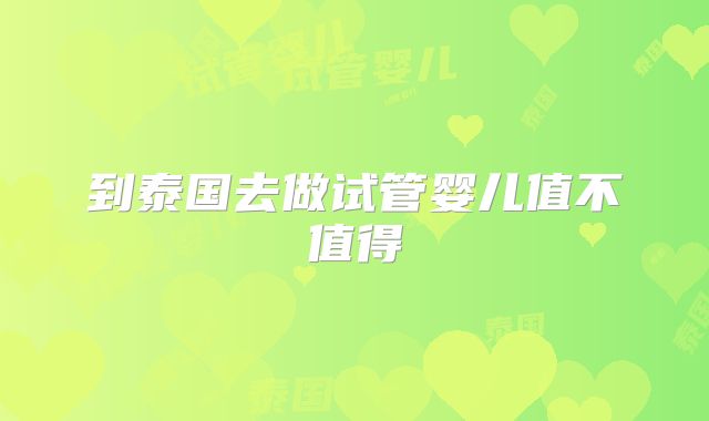 到泰国去做试管婴儿值不值得