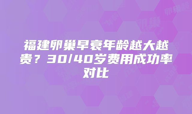 福建卵巢早衰年龄越大越贵？30/40岁费用成功率对比