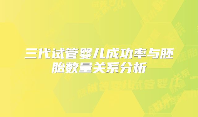 三代试管婴儿成功率与胚胎数量关系分析