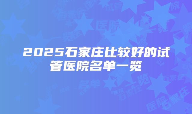 2025石家庄比较好的试管医院名单一览