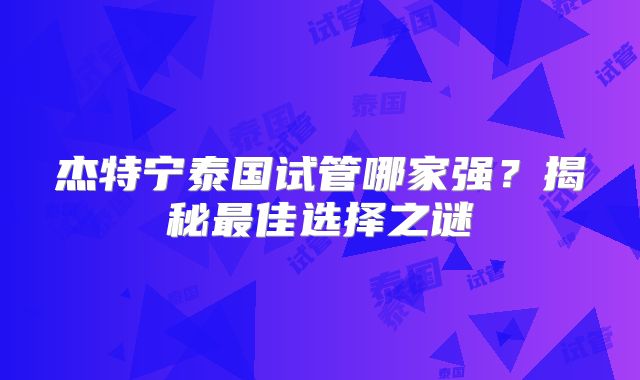 杰特宁泰国试管哪家强?揭秘最佳选择之谜