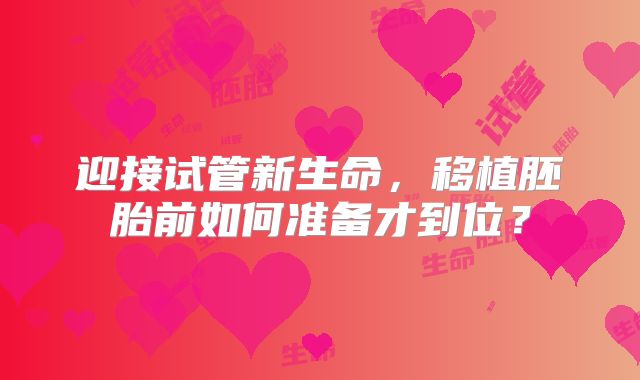 迎接试管新生命，移植胚胎前如何准备才到位？