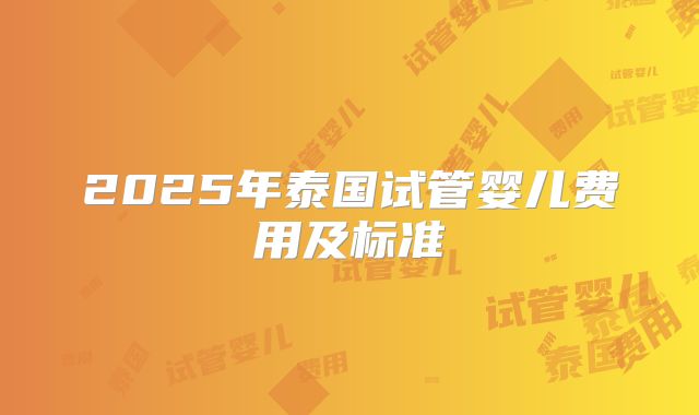 2025年泰国试管婴儿费用及标准