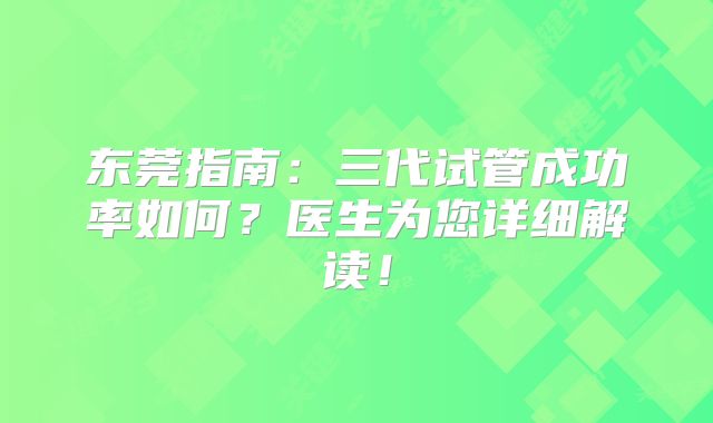 东莞指南:三代试管成功率如何?医生为您详细解读!