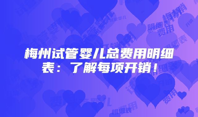 梅州试管婴儿总费用明细表：了解每项开销！