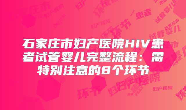 石家庄市妇产医院HIV患者试管婴儿完整流程：需特别注意的8个环节