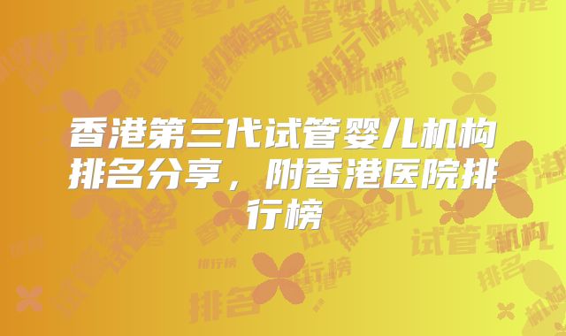 香港第三代试管婴儿机构排名分享，附香港医院排行榜