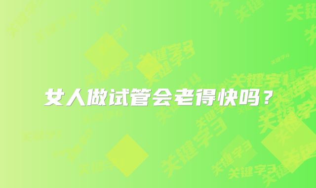 女人做试管会老得快吗？