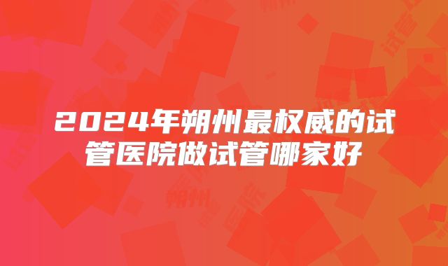 2024年朔州最权威的试管医院做试管哪家好