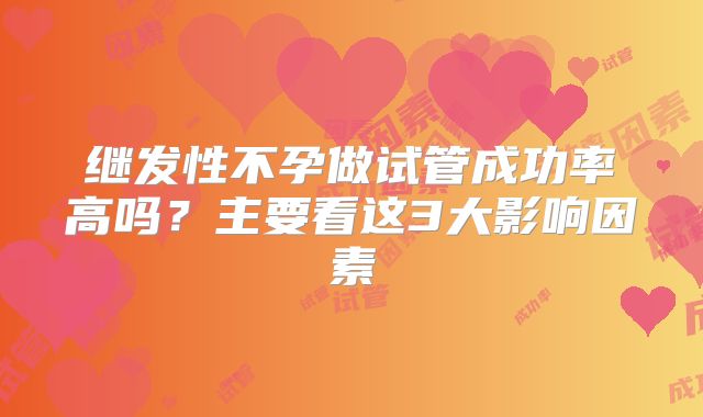 继发性不孕做试管成功率高吗?主要看这3大影响因素