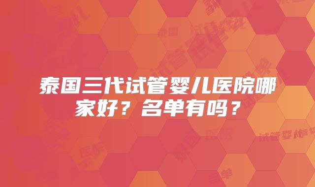 泰国三代试管婴儿医院哪家好？名单有吗？
