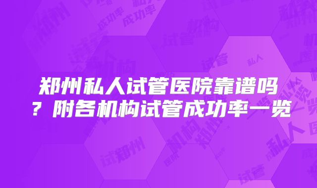 郑州私人试管医院靠谱吗？附各机构试管成功率一览