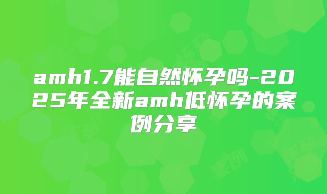 amh1.7能自然怀孕吗-2025年全新amh低怀孕的案例分享