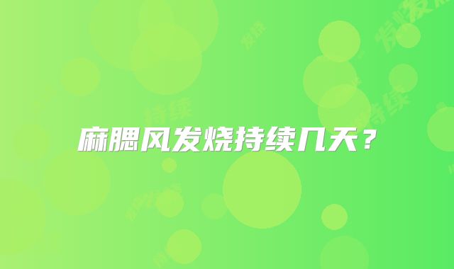 麻腮风发烧持续几天？