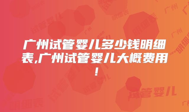 广州试管婴儿多少钱明细表,广州试管婴儿大概费用!