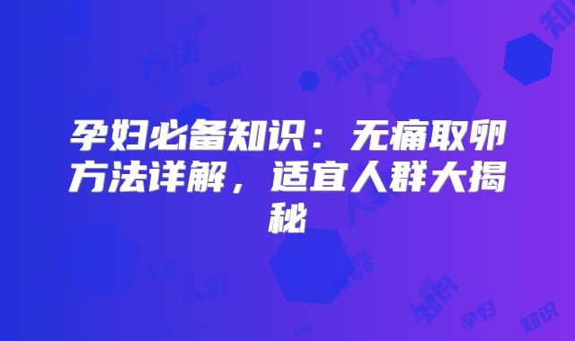 孕妇必备知识：无痛取卵方法详解，适宜人群大揭秘