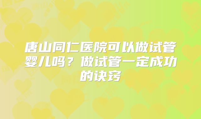 唐山同仁医院可以做试管婴儿吗?做试管一定成功的诀窍