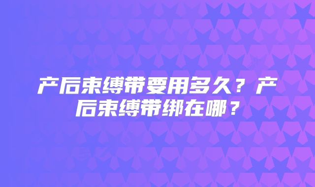 产后束缚带要用多久？产后束缚带绑在哪？