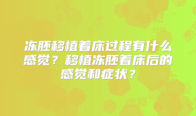 冻胚移植着床过程有什么感觉？移植冻胚着床后的感觉和症状？
