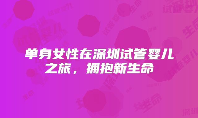 单身女性在深圳试管婴儿之旅,拥抱新生命