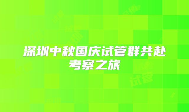 深圳中秋国庆试管群共赴考察之旅