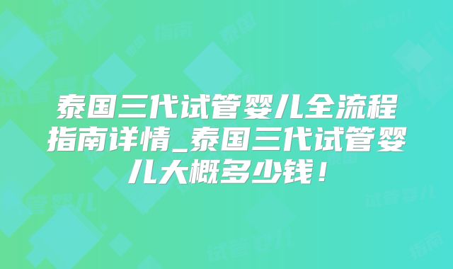 泰国三代试管婴儿全流程指南详情_泰国三代试管婴儿大概多少钱！