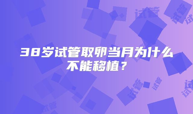 38岁试管取卵当月为什么不能移植？
