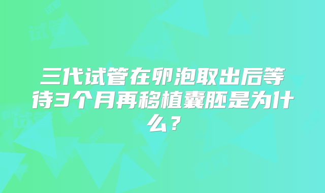 三代试管在卵泡取出后等待3个月再移植囊胚是为什么?