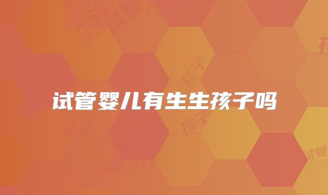 试管婴儿有生生孩子吗