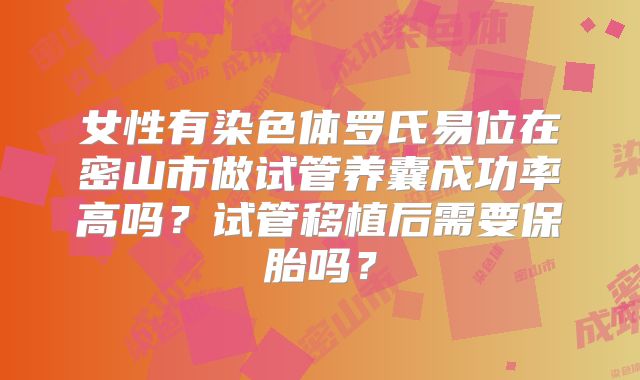 女性有染色体罗氏易位在密山市做试管养囊成功率高吗？试管移植后需要保胎吗？