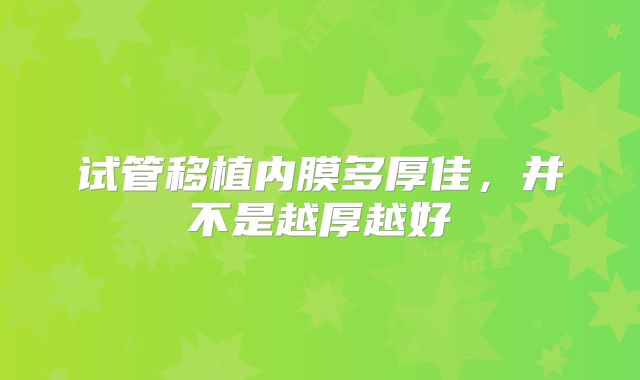 试管移植内膜多厚佳，并不是越厚越好