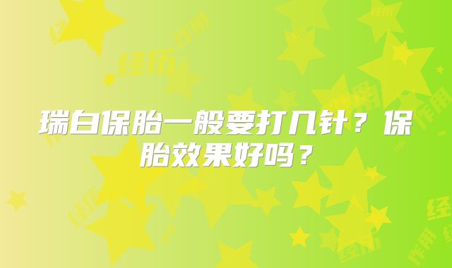 瑞白保胎一般要打几针？保胎效果好吗？