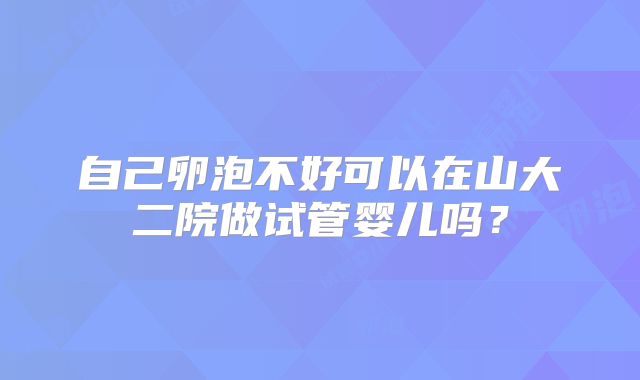自己卵泡不好可以在山大二院做试管婴儿吗？