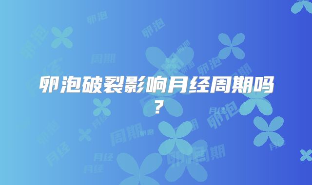 卵泡破裂影响月经周期吗?